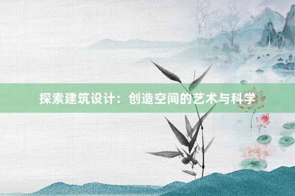 探索建筑设计：创造空间的艺术与科学