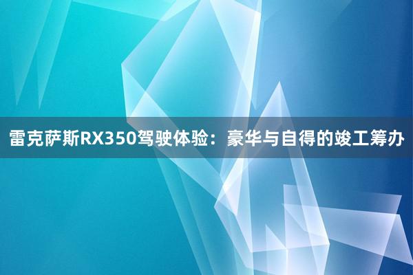 雷克萨斯RX350驾驶体验：豪华与自得的竣工筹办