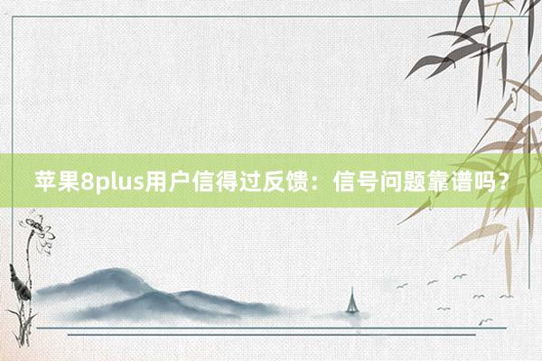 苹果8plus用户信得过反馈：信号问题靠谱吗？